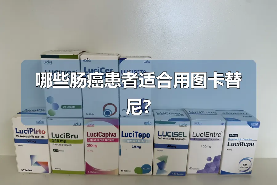 哪些肠癌患者适合用图卡替尼?