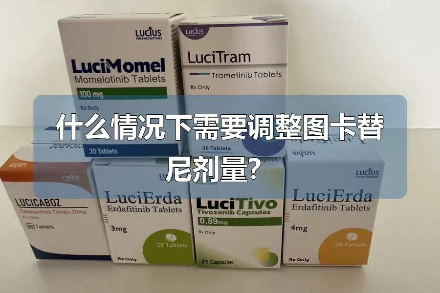 什么情况下需要调整图卡替尼剂量?